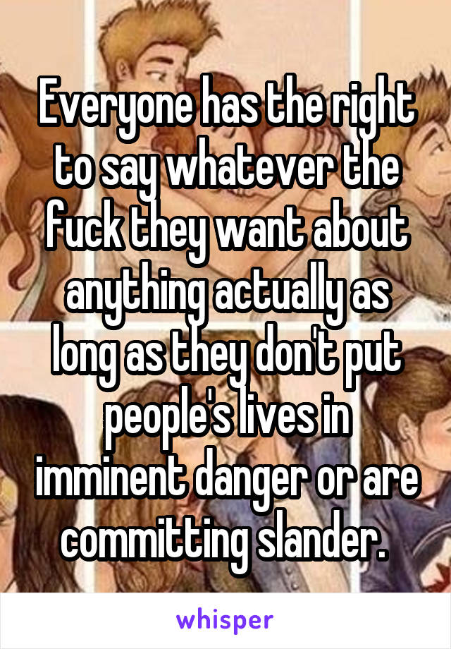 Everyone has the right to say whatever the fuck they want about anything actually as long as they don't put people's lives in imminent danger or are committing slander. 