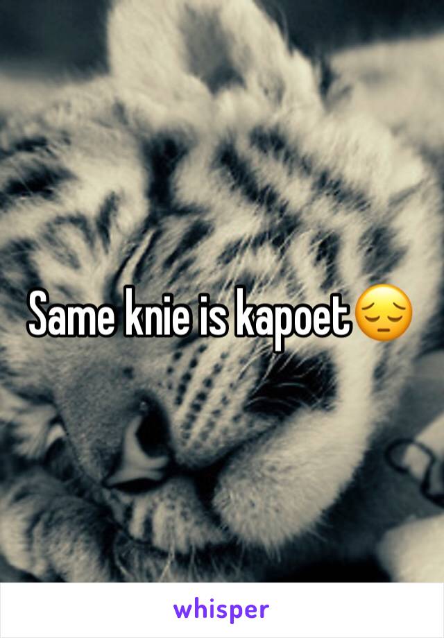 Same knie is kapoet😔