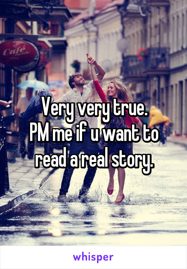 Very very true.
PM me if u want to read a real story.
