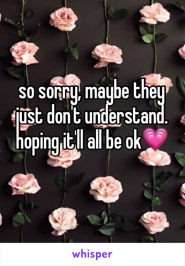 so sorry, maybe they just don't understand. hoping it'll all be ok💗