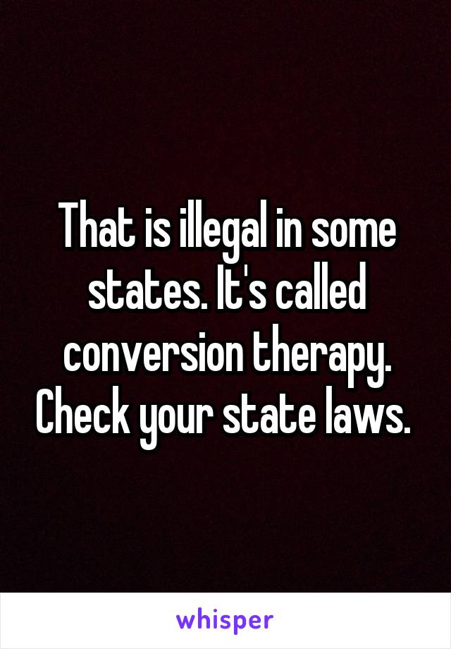 That is illegal in some states. It's called conversion therapy. Check your state laws. 