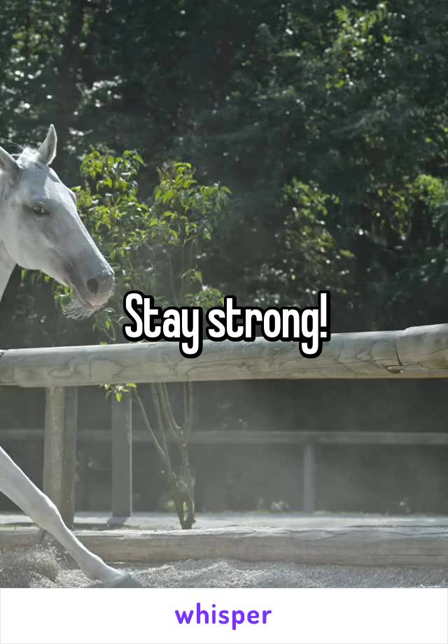 Stay strong!