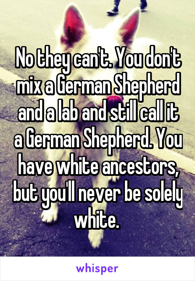 No they can't. You don't mix a German Shepherd and a lab and still call it a German Shepherd. You have white ancestors, but you'll never be solely white. 