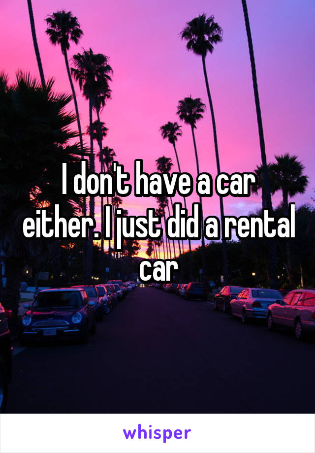 I don't have a car either. I just did a rental car