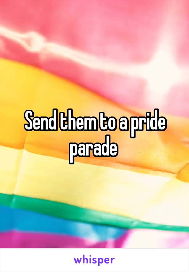 Send them to a pride parade 