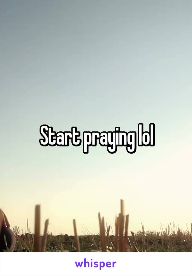 Start praying lol