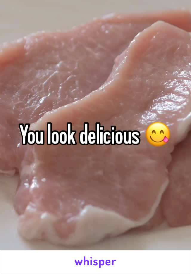 You look delicious 😋