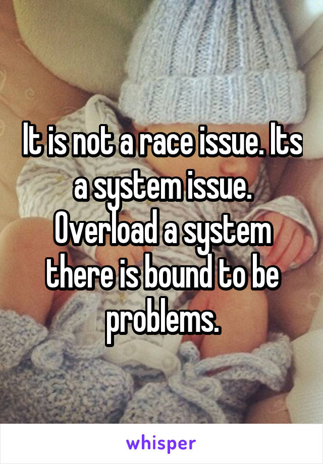 It is not a race issue. Its a system issue. Overload a system there is bound to be problems.