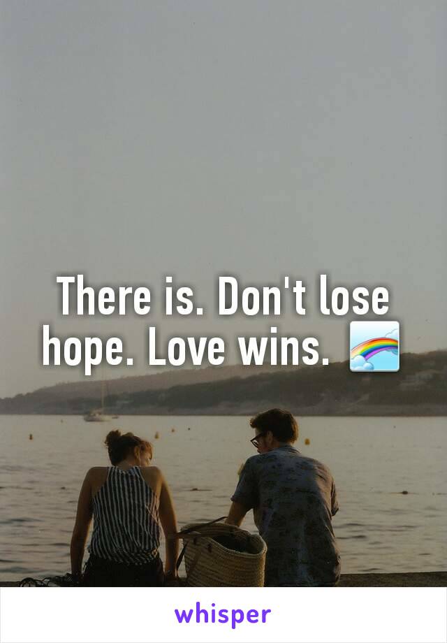 There is. Don't lose hope. Love wins. 🌈