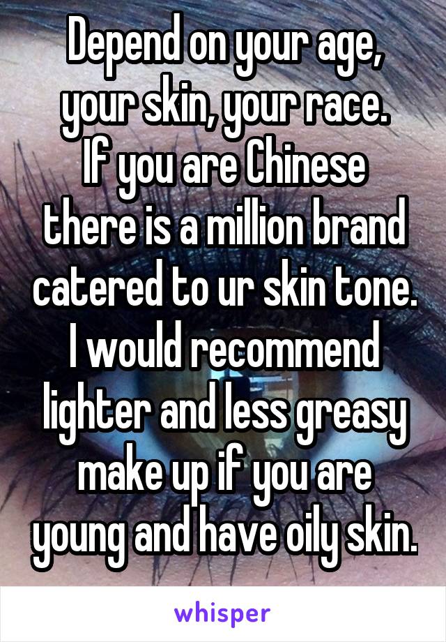 Depend on your age, your skin, your race.
If you are Chinese there is a million brand catered to ur skin tone.
I would recommend lighter and less greasy make up if you are young and have oily skin.
