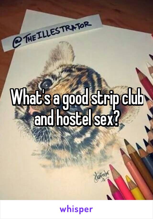 What's a good strip club and hostel sex?