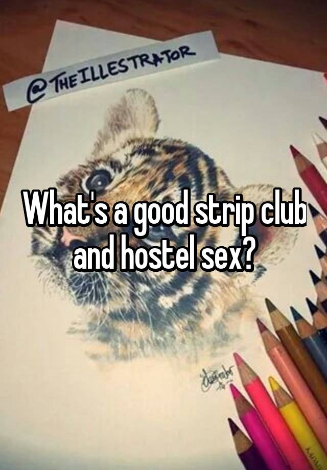 What's a good strip club and hostel sex?