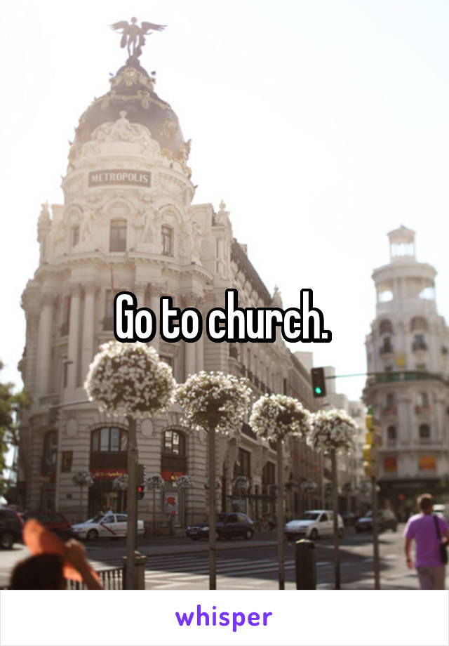 Go to church. 