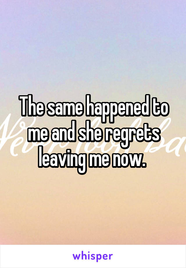 The same happened to me and she regrets leaving me now. 