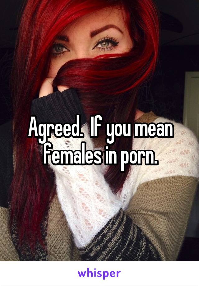 Agreed.  If you mean females in porn.