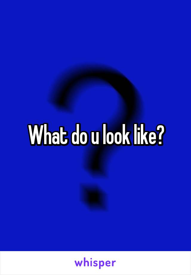 What do u look like?