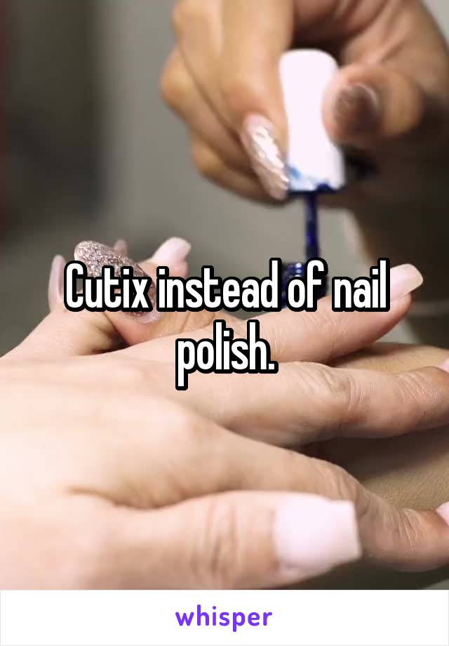 Cutix instead of nail polish.