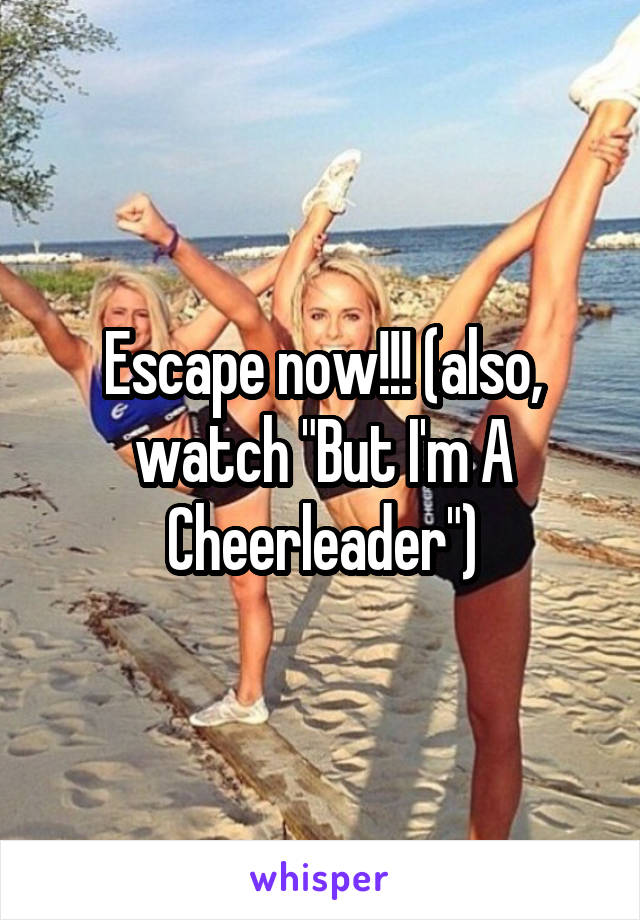 Escape now!!! (also, watch "But I'm A Cheerleader")