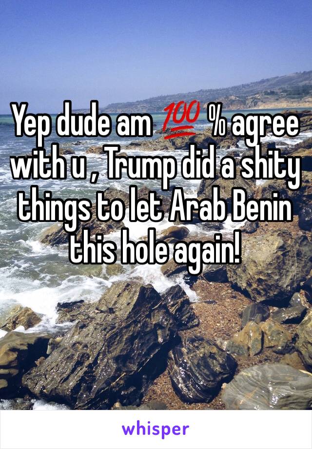 Yep dude am 💯 % agree with u , Trump did a shity things to let Arab Benin this hole again!