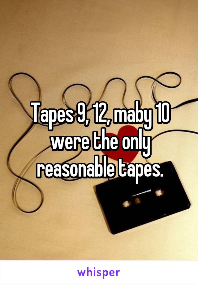 Tapes 9, 12, maby 10 were the only reasonable tapes.