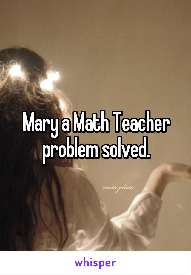 Mary a Math Teacher problem solved.