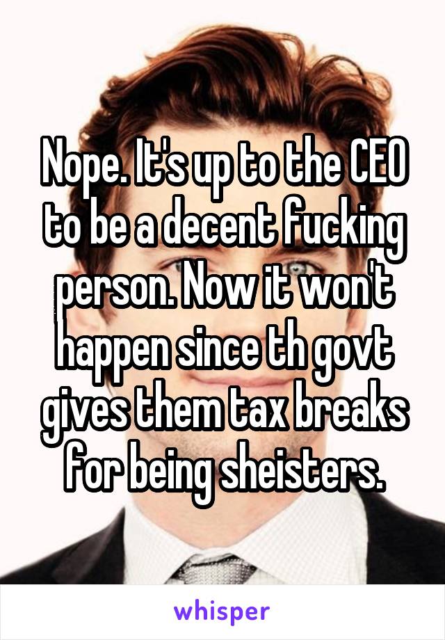 Nope. It's up to the CEO to be a decent fucking person. Now it won't happen since th govt gives them tax breaks for being sheisters.
