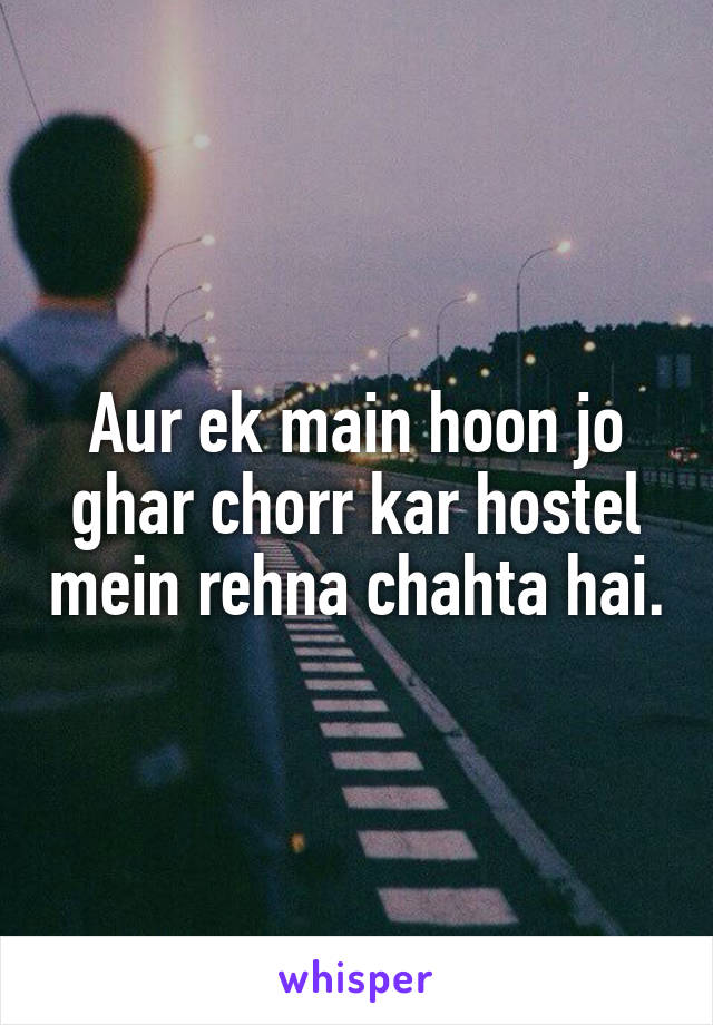 Aur ek main hoon jo ghar chorr kar hostel mein rehna chahta hai.