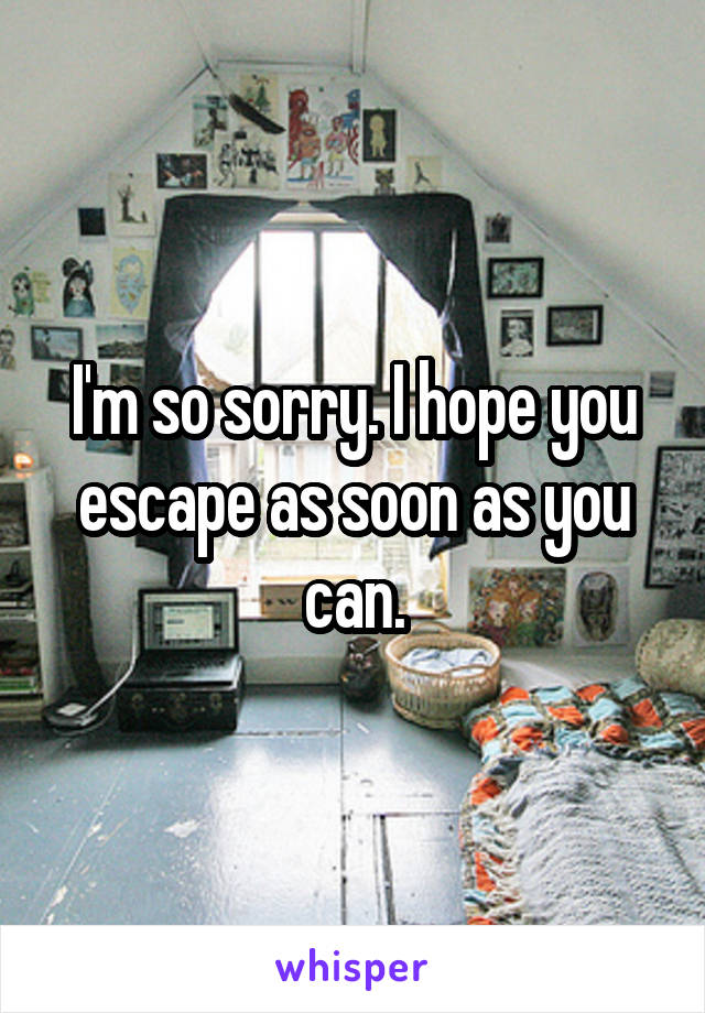 I'm so sorry. I hope you escape as soon as you can.