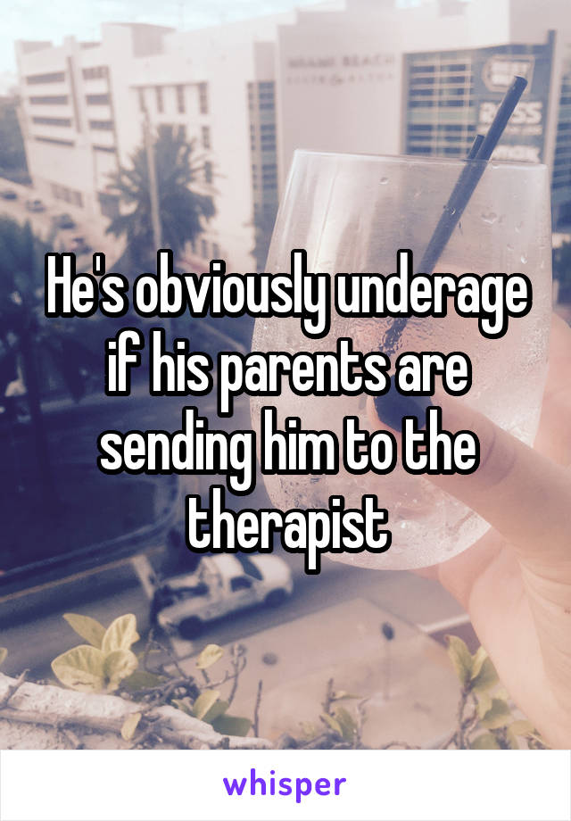 He's obviously underage if his parents are sending him to the therapist