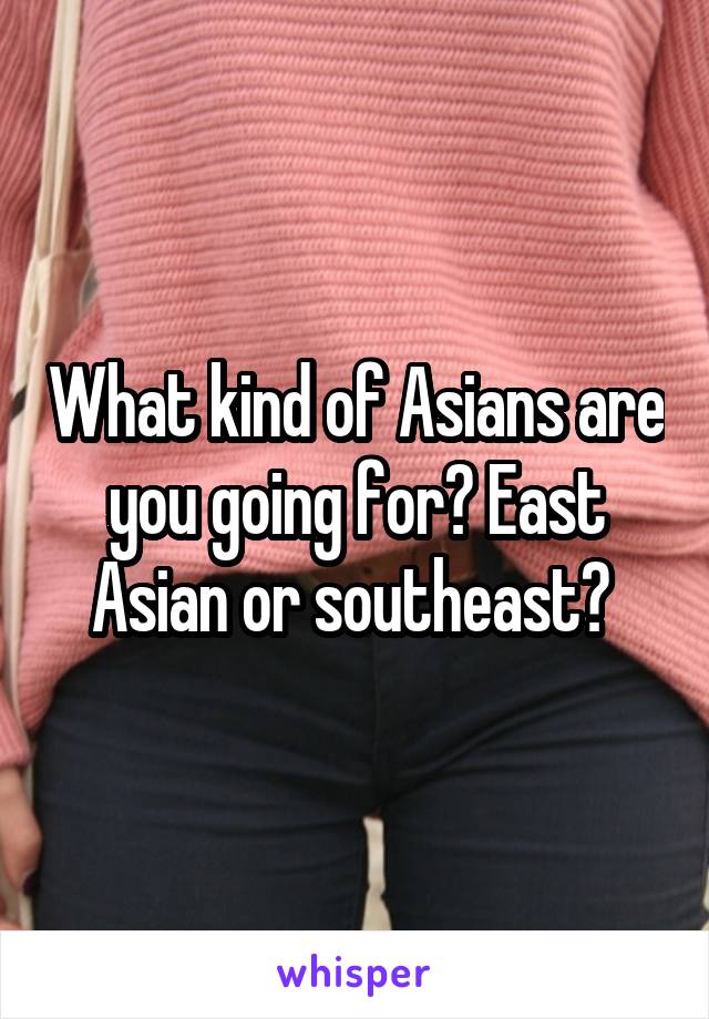 What kind of Asians are you going for? East Asian or southeast? 