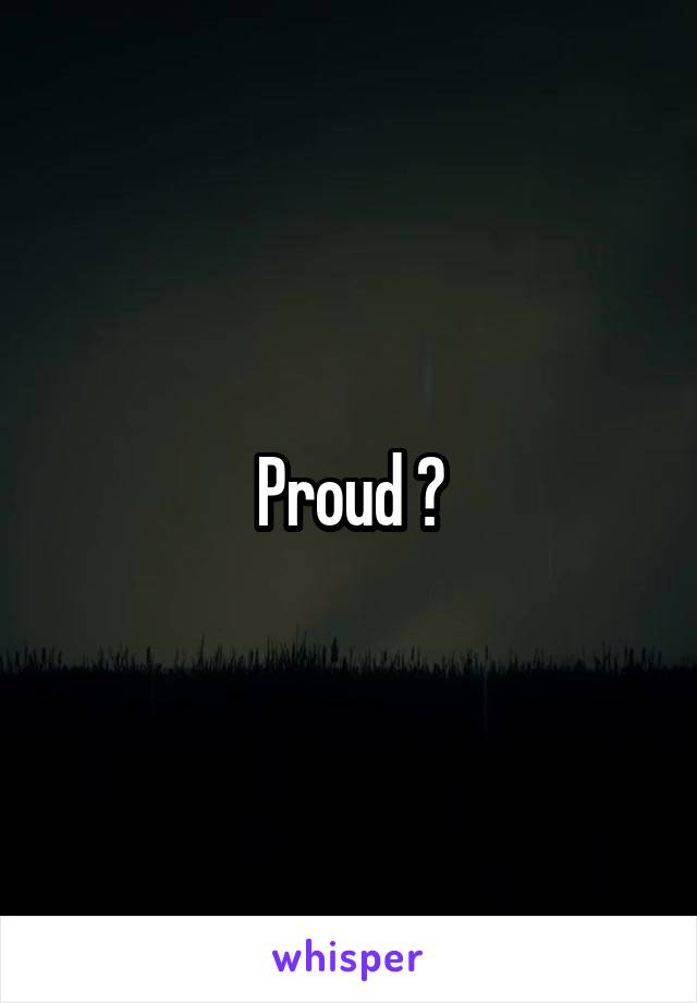 Proud ?