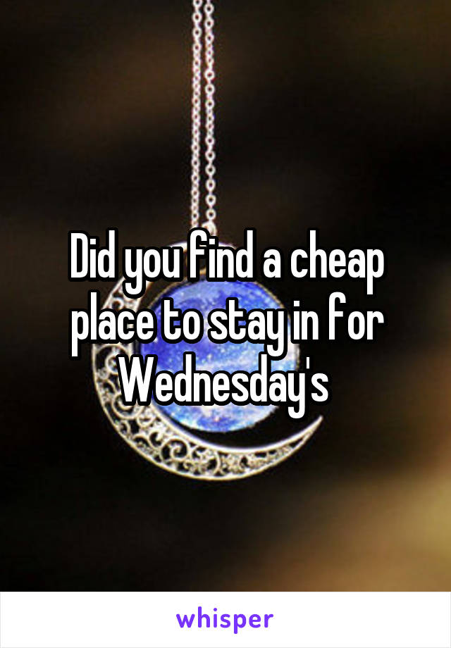 Did you find a cheap place to stay in for Wednesday's 
