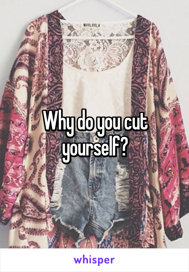 Why do you cut yourself?