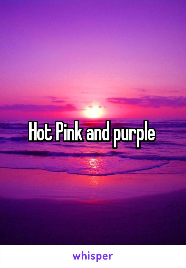 Hot Pink and purple 