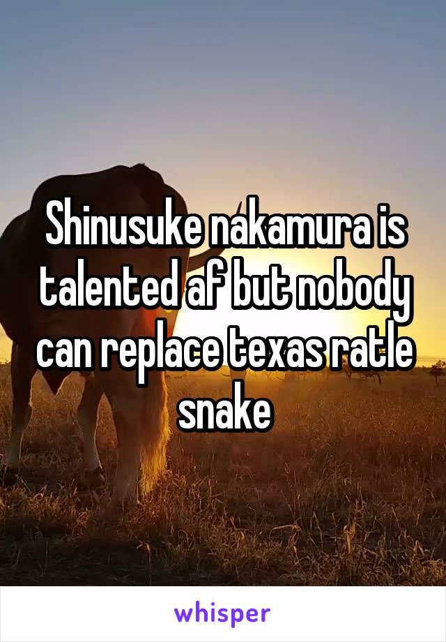 Shinusuke nakamura is talented af but nobody can replace texas ratle snake