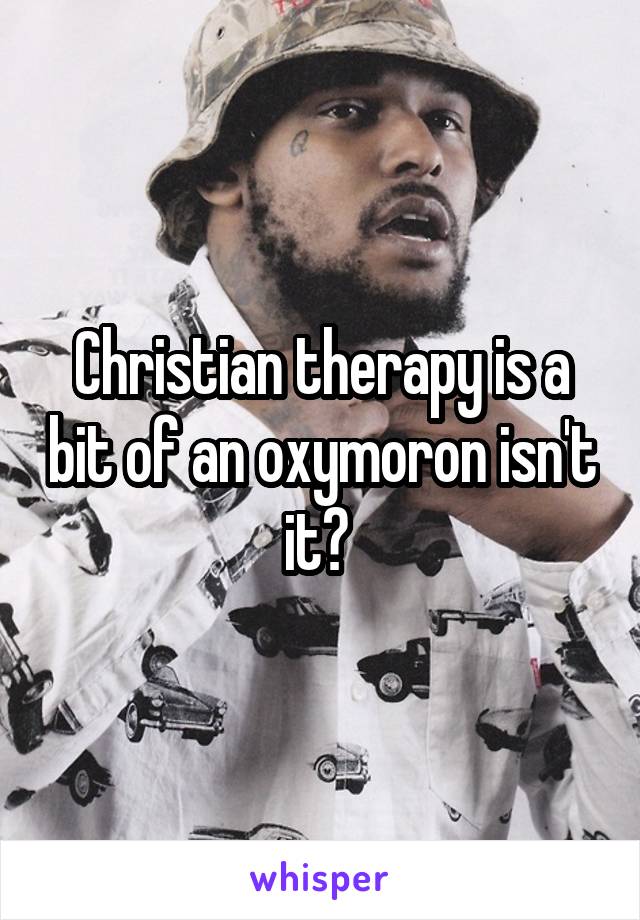 Christian therapy is a bit of an oxymoron isn't it? 