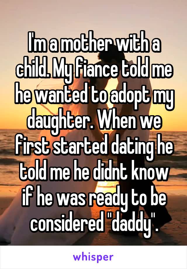 I'm a mother with a child. My fiance told me he wanted to adopt my daughter. When we first started dating he told me he didnt know if he was ready to be considered "daddy".