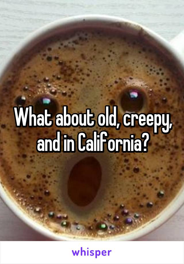 What about old, creepy, and in California?