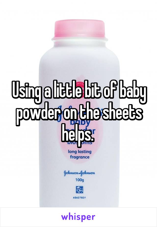 Using a little bit of baby powder on the sheets helps. 