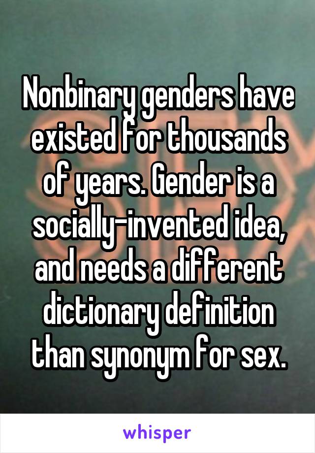 Nonbinary genders have existed for thousands of years. Gender is a socially-invented idea, and needs a different dictionary definition than synonym for sex.