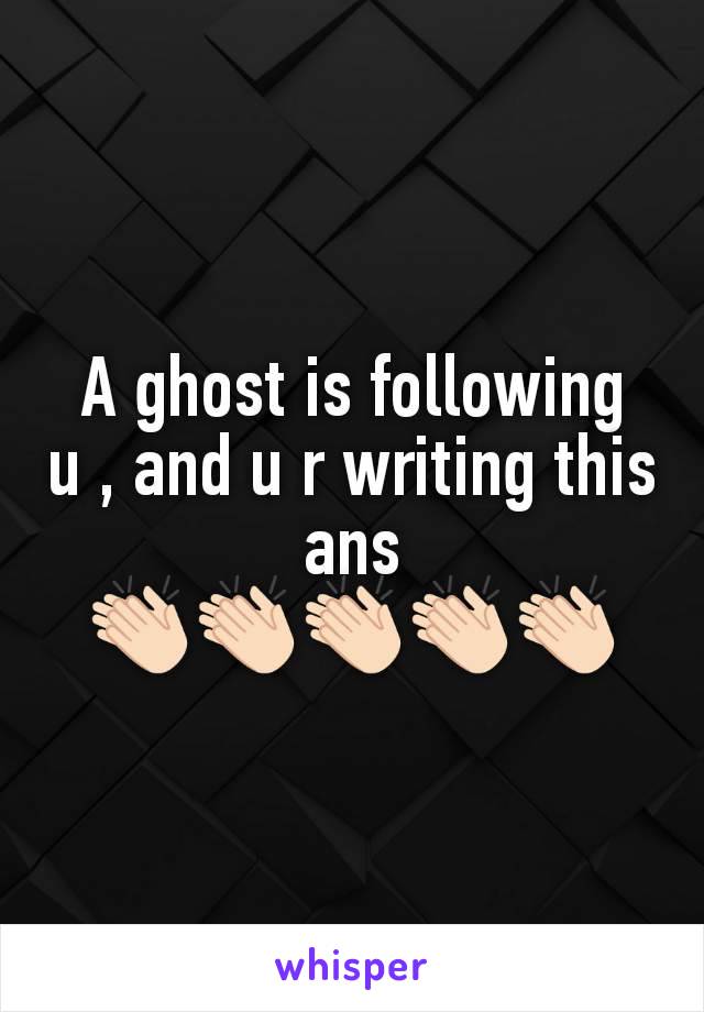 A ghost is following u , and u r writing this ans
👏🏻👏🏻👏🏻👏🏻👏🏻