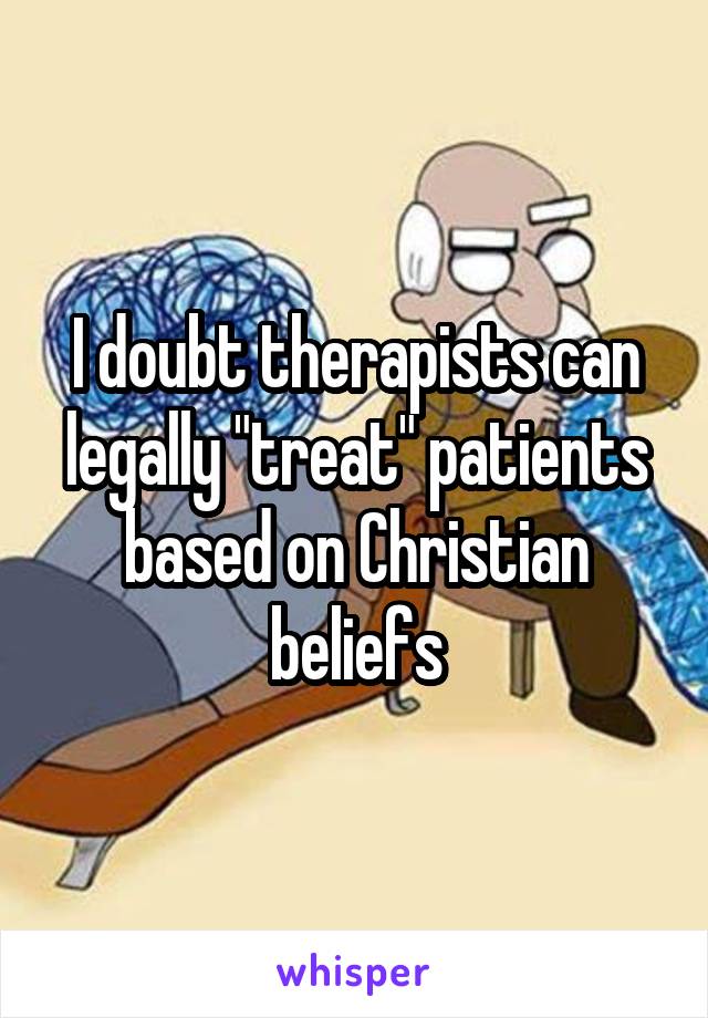 I doubt therapists can legally "treat" patients based on Christian beliefs