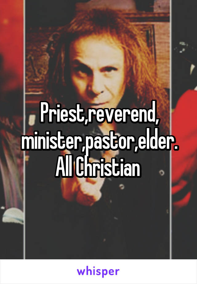 Priest,reverend, minister,pastor,elder. All Christian 