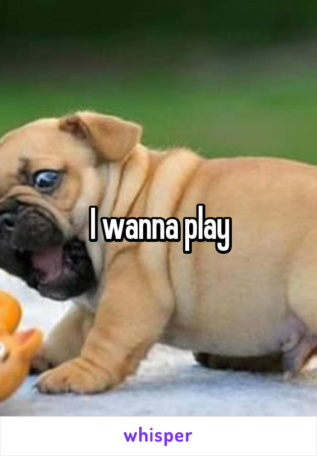 I wanna play