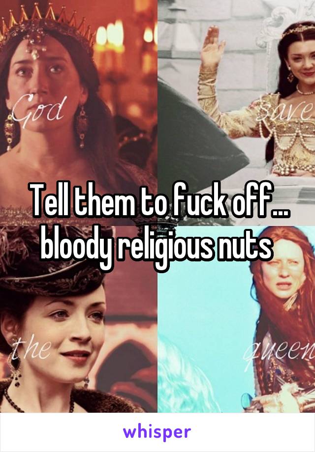 Tell them to fuck off... bloody religious nuts 