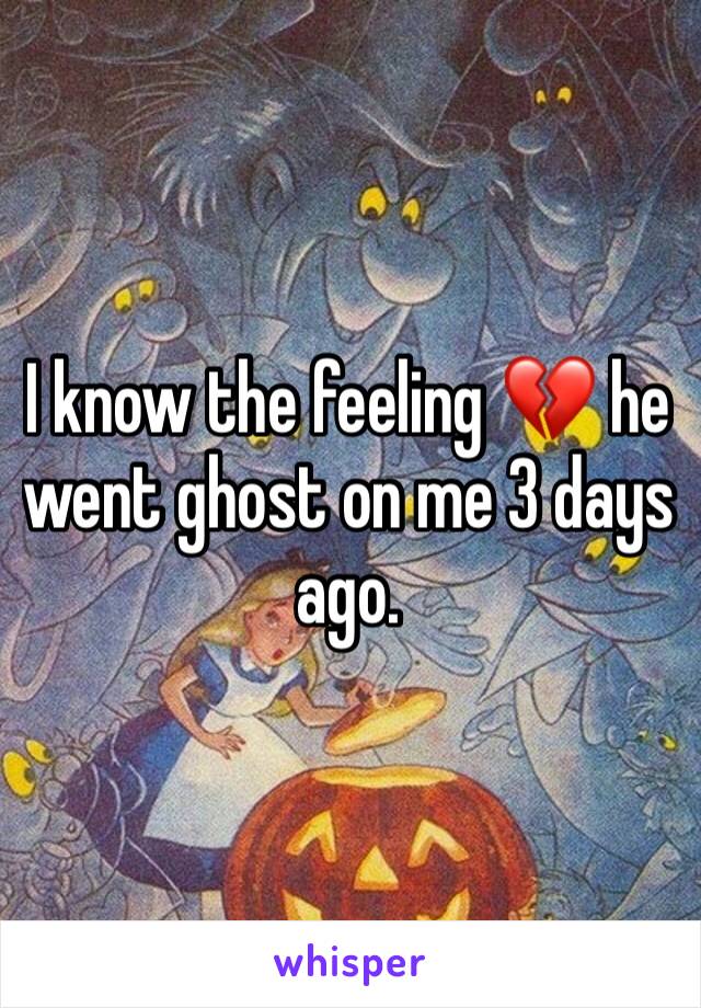 I know the feeling 💔 he went ghost on me 3 days ago. 