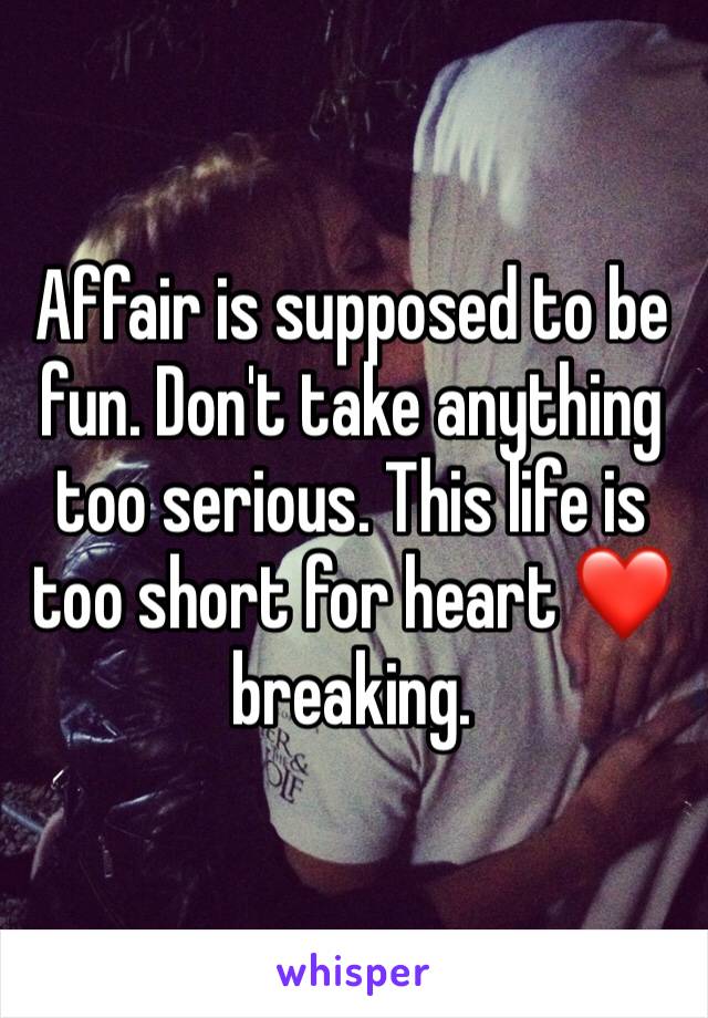Affair is supposed to be fun. Don't take anything too serious. This life is too short for heart ❤️ breaking.