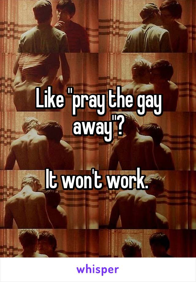 Like "pray the gay away"?

It won't work. 