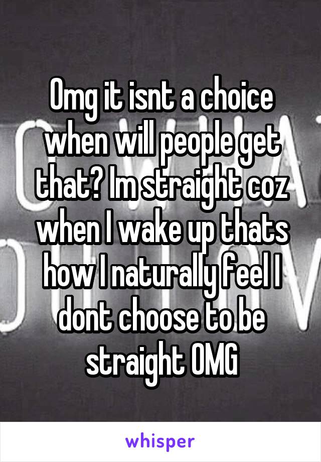 Omg it isnt a choice when will people get that? Im straight coz when I wake up thats how I naturally feel I dont choose to be straight OMG