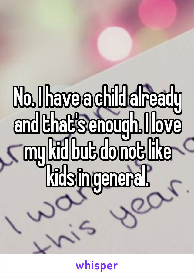 No. I have a child already and that's enough. I love my kid but do not like kids in general.
